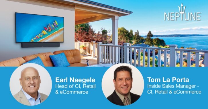 Earl Naegele and Tom La Porta lead the continued growth and channel development of the Neptune brand of outdoor AV solutions.